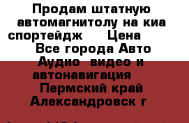 Продам штатную автомагнитолу на киа спортейдж 4 › Цена ­ 5 000 - Все города Авто » Аудио, видео и автонавигация   . Пермский край,Александровск г.
